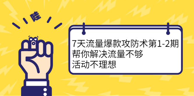 7天流量爆款攻防术第1-2期，帮你解决流量不够，活动不理想