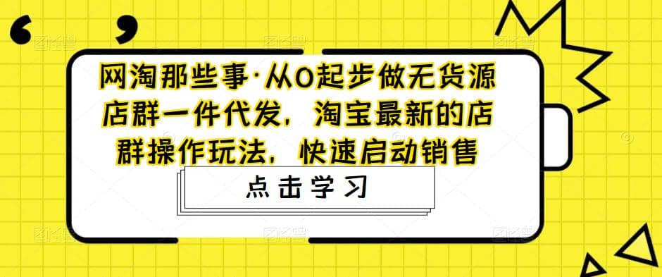 从0起步做无货源店群一件代发，淘宝最新的店群操作玩法，快速启动销售