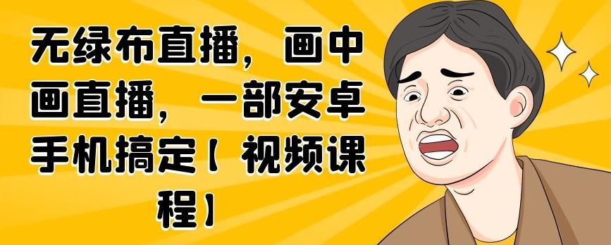 无绿布直播，画中画直播，一部安卓手机搞定【视频课程】