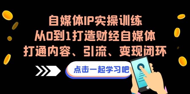 自媒体IP实操训练，从0到1打造财经自媒体，打通内容、引流、变现闭环