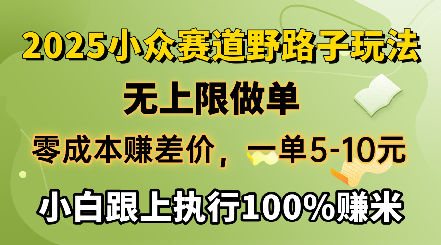 2025小众赛道，无上限做单，零成本赚差价，一单5-10元，小白跟上执行100%赚米