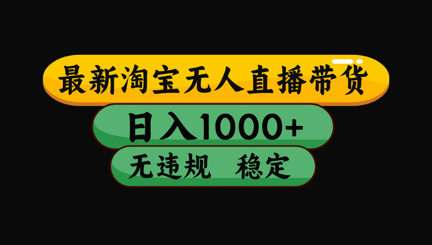 淘宝无人直播带货【最新】，日入1000+，独家技术，无违规无封号，操作简单，长期稳定【揭秘】