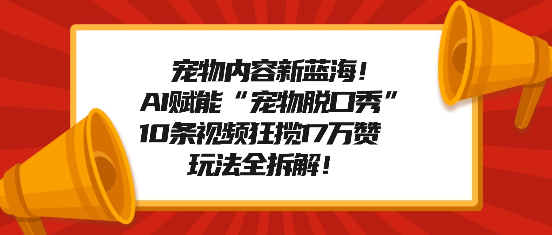 宠物内容新蓝海！AI赋能“宠物脱口秀”，10条视频狂揽17万赞，玩法全拆解！