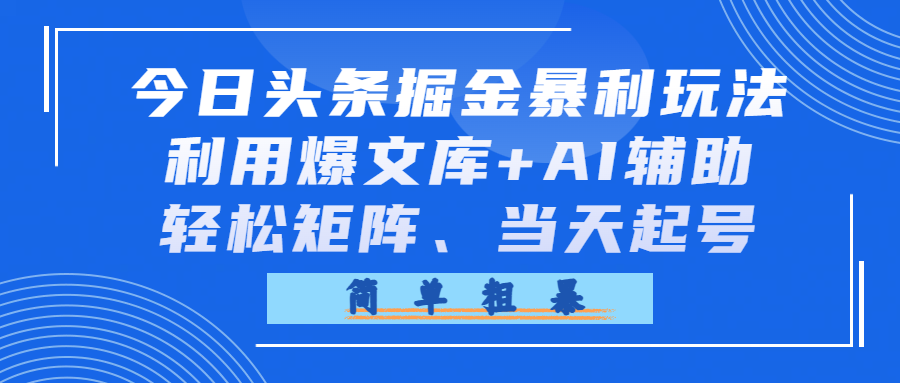 今日头条掘金暴利玩法，利用爆文库+AI辅助，轻松矩阵、当天起号，简单粗暴